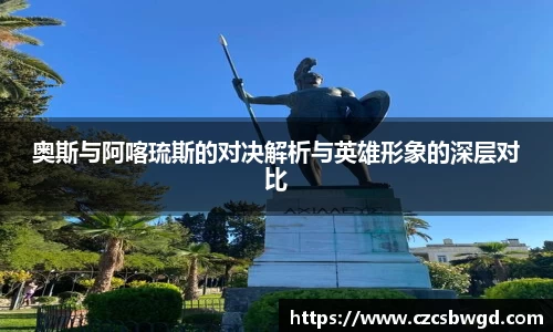 奥斯与阿喀琉斯的对决解析与英雄形象的深层对比