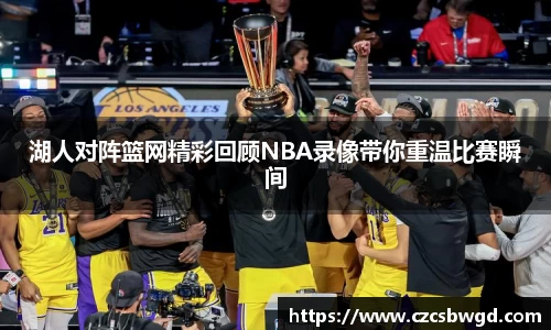 湖人对阵篮网精彩回顾NBA录像带你重温比赛瞬间