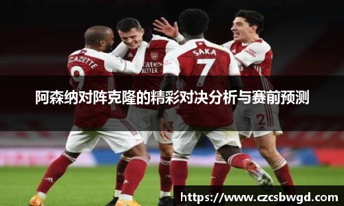 阿森纳对阵克隆的精彩对决分析与赛前预测