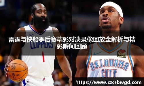 雷霆与快船季后赛精彩对决录像回放全解析与精彩瞬间回顾