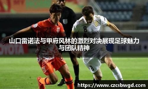 山口雷诺法与甲府风林的激烈对决展现足球魅力与团队精神